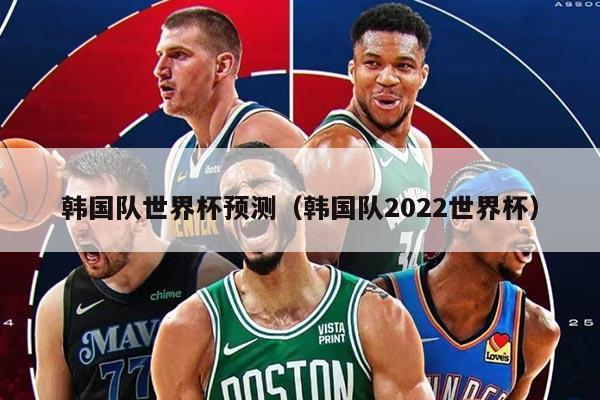 韩国队世界杯预测（韩国队2022世界杯）