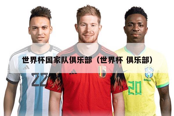 世界杯国家队俱乐部（世界杯 俱乐部）