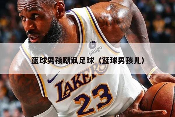 篮球男孩嘲讽足球（篮球男孩儿）