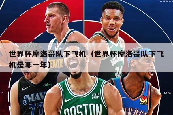 世界杯摩洛哥队下飞机（世界杯摩洛哥队下飞机是哪一年）