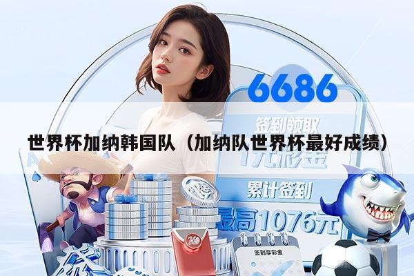 世界杯加纳韩国队(加纳队世界杯最好成绩)