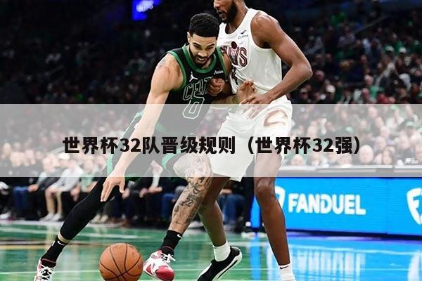 世界杯32队晋级规则(世界杯32强)