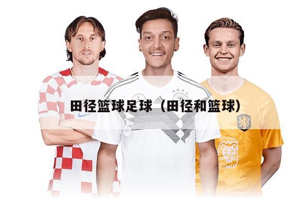 田径篮球足球（田径和篮球）