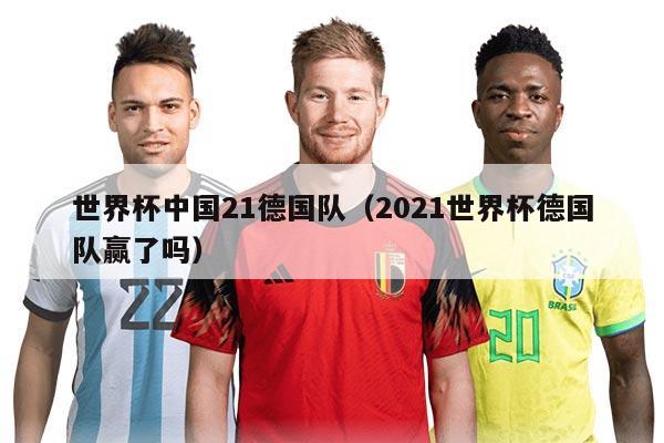 世界杯中国21德国队(2021世界杯德国队赢了吗)