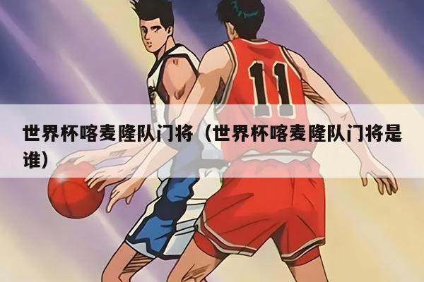 世界杯喀麦隆队门将(世界杯喀麦隆队门将是谁)