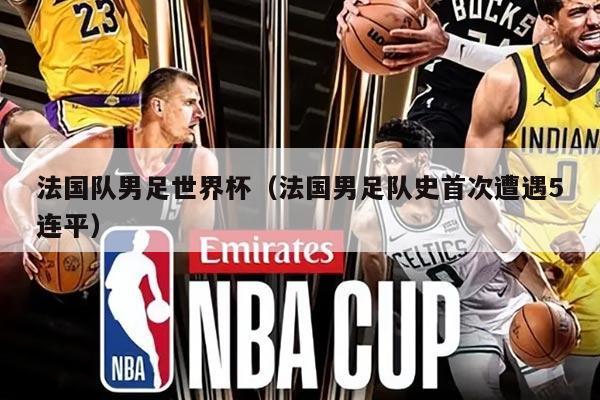 法国队男足世界杯(法国男足队史首次遭遇5连平)
