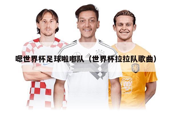 嗯世界杯足球啦嘟队(世界杯拉拉队歌曲)