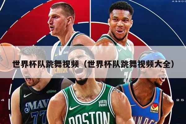 世界杯队跳舞视频(世界杯队跳舞视频大全)