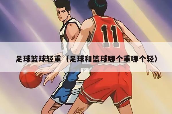 足球篮球轻重(足球和篮球哪个重哪个轻)